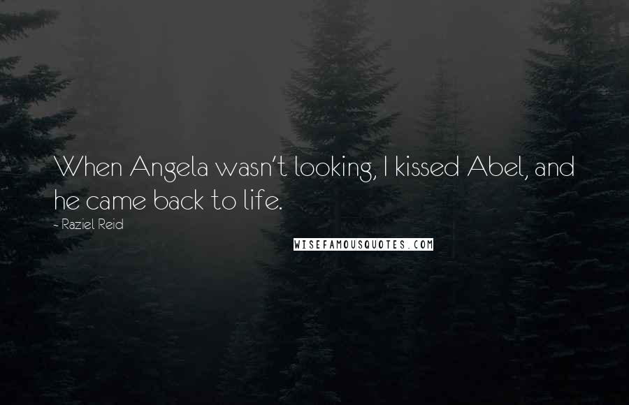 Raziel Reid Quotes: When Angela wasn't looking, I kissed Abel, and he came back to life.