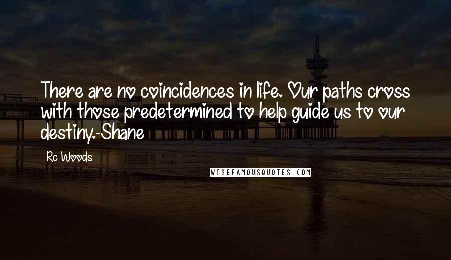Rc Woods Quotes: There are no coincidences in life. Our paths cross with those predetermined to help guide us to our destiny.-Shane