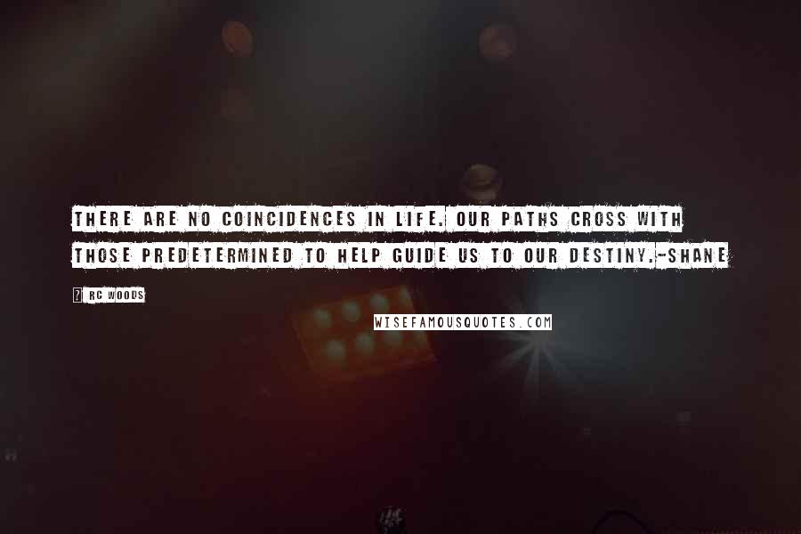 Rc Woods Quotes: There are no coincidences in life. Our paths cross with those predetermined to help guide us to our destiny.-Shane