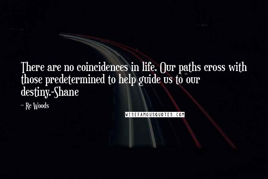 Rc Woods Quotes: There are no coincidences in life. Our paths cross with those predetermined to help guide us to our destiny.-Shane