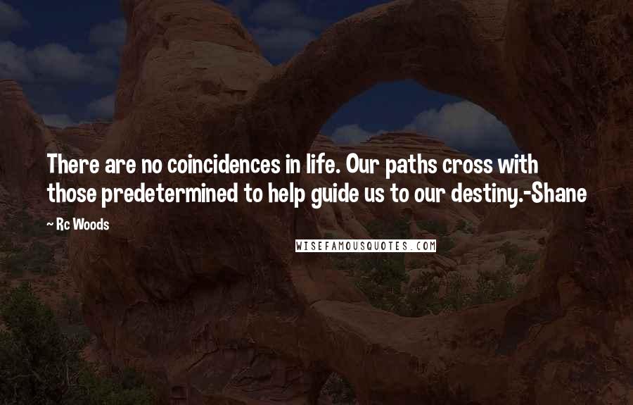 Rc Woods Quotes: There are no coincidences in life. Our paths cross with those predetermined to help guide us to our destiny.-Shane