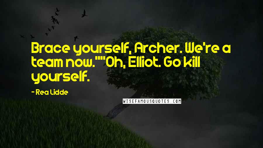 Rea Lidde Quotes: Brace yourself, Archer. We're a team now.""Oh, Elliot. Go kill yourself.