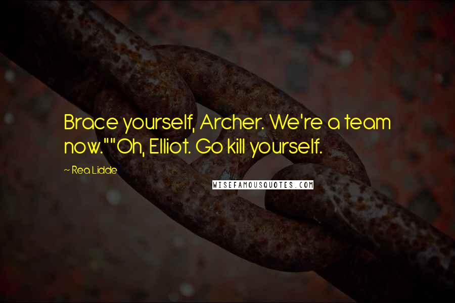 Rea Lidde Quotes: Brace yourself, Archer. We're a team now.""Oh, Elliot. Go kill yourself.