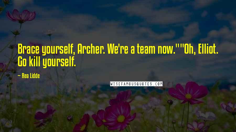 Rea Lidde Quotes: Brace yourself, Archer. We're a team now.""Oh, Elliot. Go kill yourself.