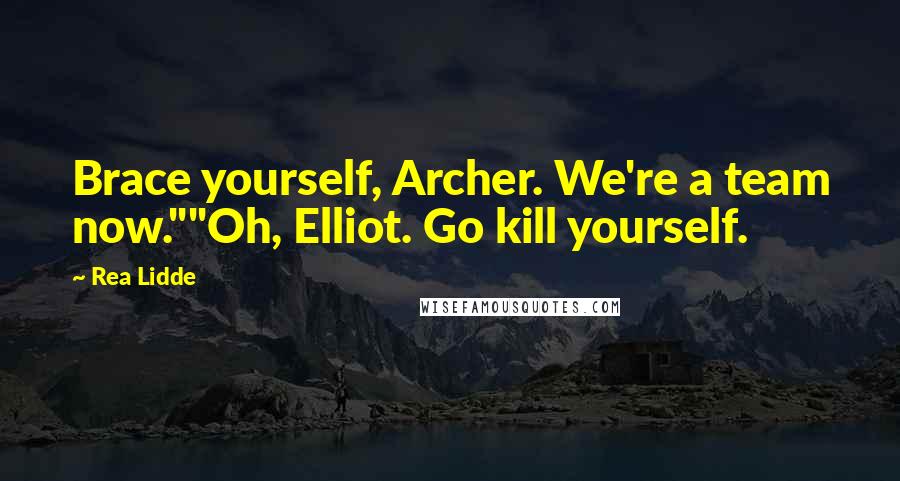 Rea Lidde Quotes: Brace yourself, Archer. We're a team now.""Oh, Elliot. Go kill yourself.