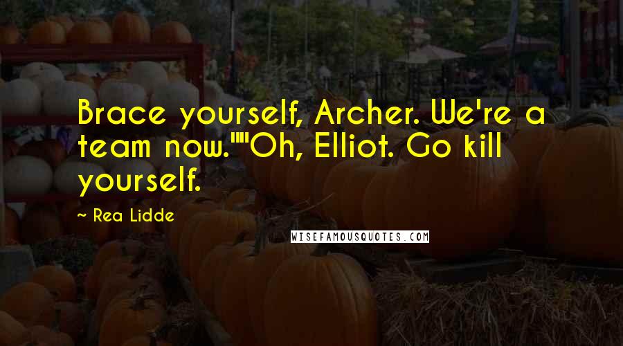 Rea Lidde Quotes: Brace yourself, Archer. We're a team now.""Oh, Elliot. Go kill yourself.