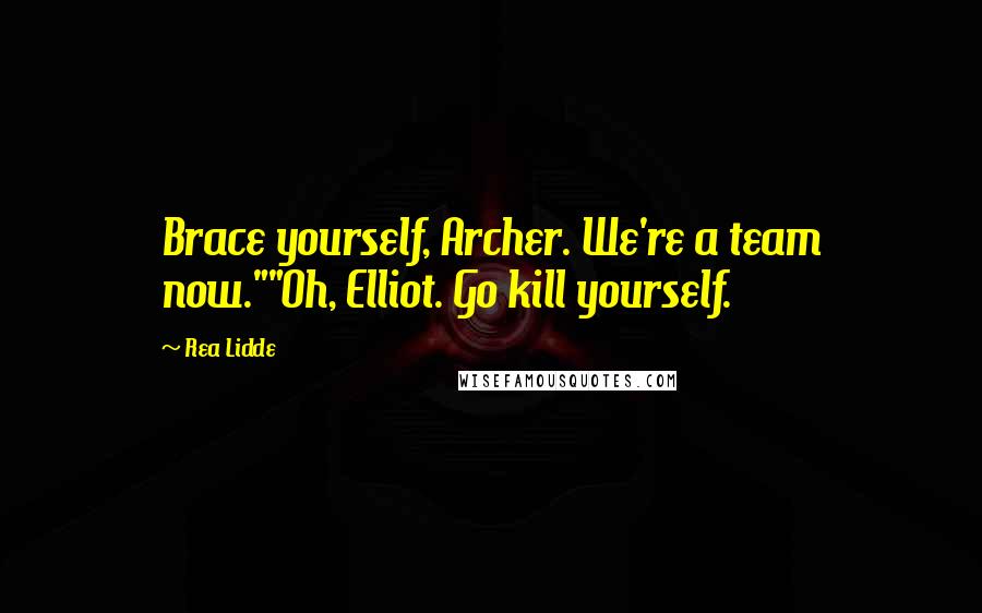 Rea Lidde Quotes: Brace yourself, Archer. We're a team now.""Oh, Elliot. Go kill yourself.