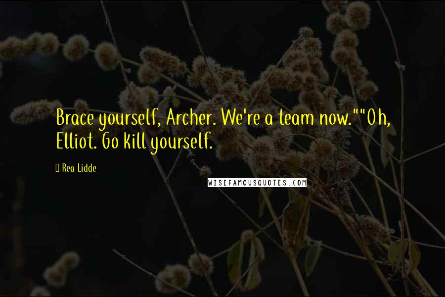Rea Lidde Quotes: Brace yourself, Archer. We're a team now.""Oh, Elliot. Go kill yourself.