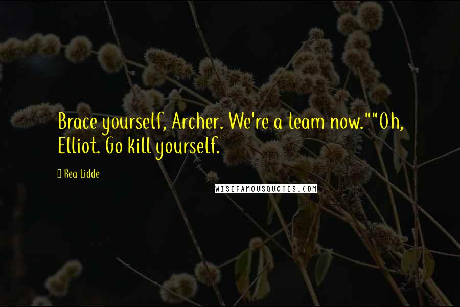 Rea Lidde Quotes: Brace yourself, Archer. We're a team now.""Oh, Elliot. Go kill yourself.