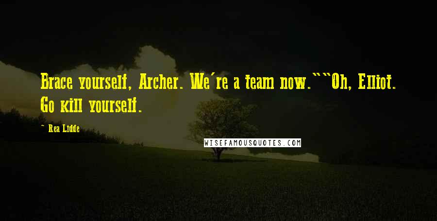 Rea Lidde Quotes: Brace yourself, Archer. We're a team now.""Oh, Elliot. Go kill yourself.