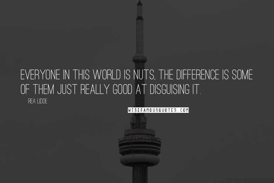 Rea Lidde Quotes: Everyone in this world is nuts, the difference is some of them just really good at disguising it.