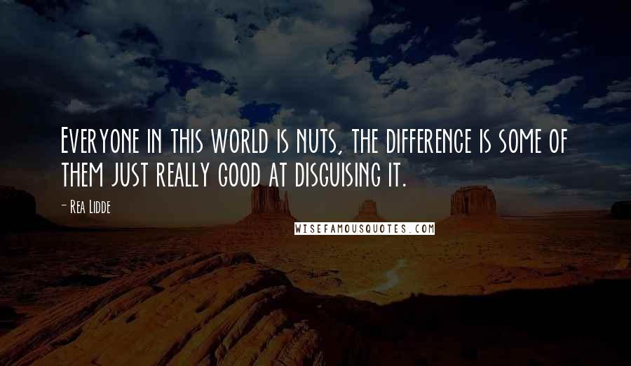 Rea Lidde Quotes: Everyone in this world is nuts, the difference is some of them just really good at disguising it.