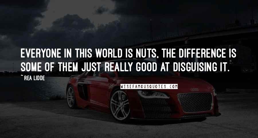 Rea Lidde Quotes: Everyone in this world is nuts, the difference is some of them just really good at disguising it.