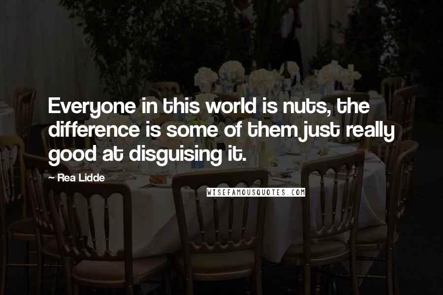 Rea Lidde Quotes: Everyone in this world is nuts, the difference is some of them just really good at disguising it.