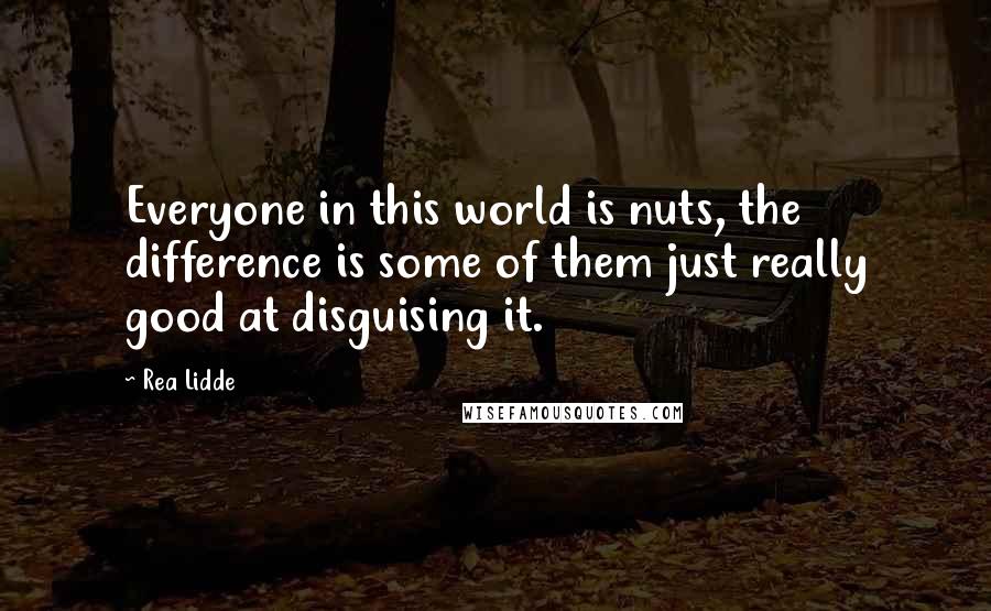 Rea Lidde Quotes: Everyone in this world is nuts, the difference is some of them just really good at disguising it.