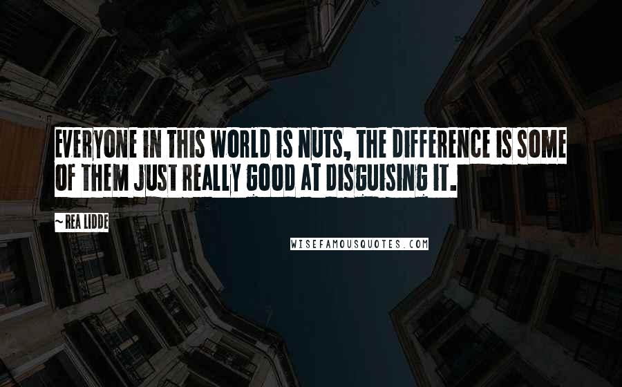 Rea Lidde Quotes: Everyone in this world is nuts, the difference is some of them just really good at disguising it.