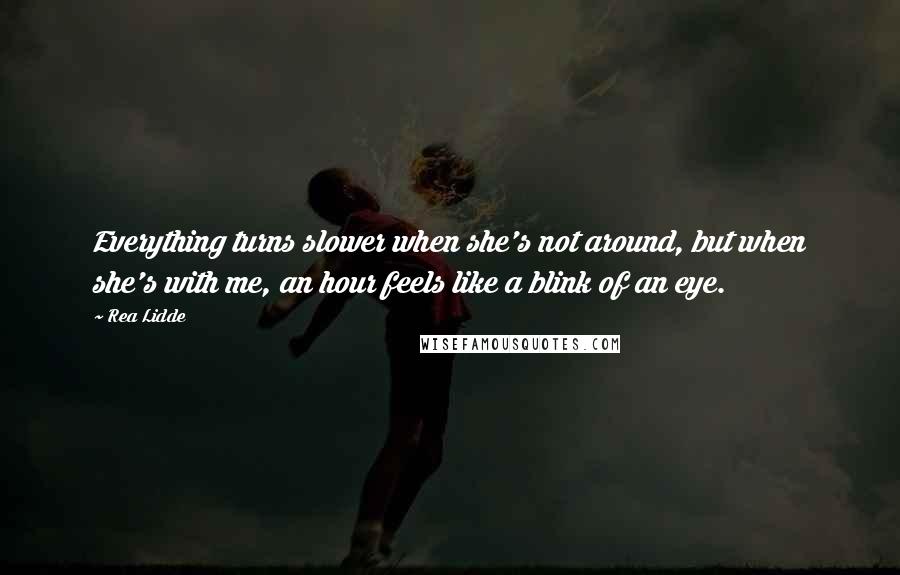 Rea Lidde Quotes: Everything turns slower when she's not around, but when she's with me, an hour feels like a blink of an eye.