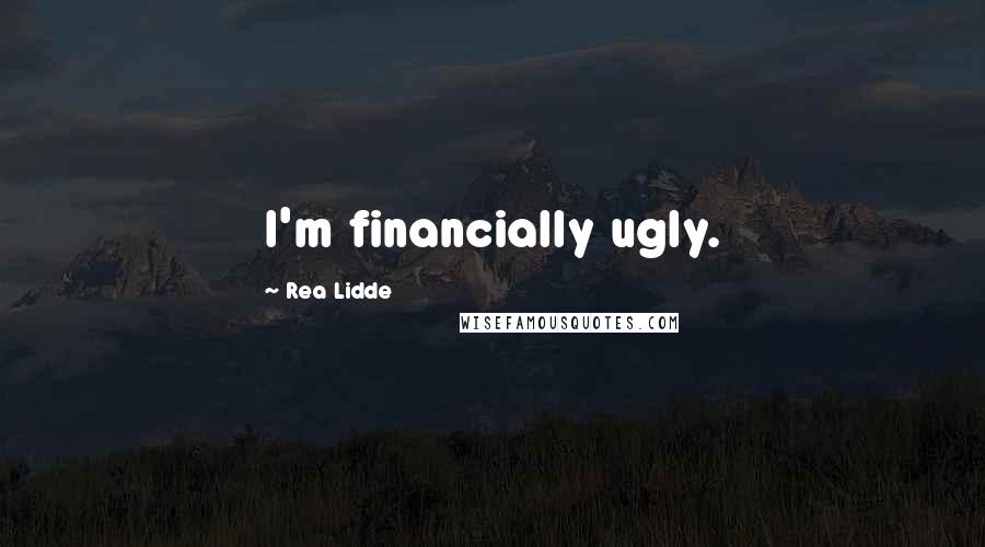 Rea Lidde Quotes: I'm financially ugly.
