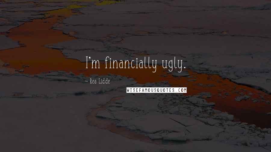 Rea Lidde Quotes: I'm financially ugly.