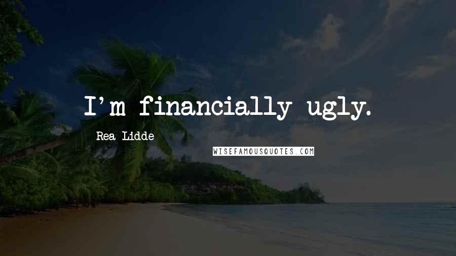 Rea Lidde Quotes: I'm financially ugly.
