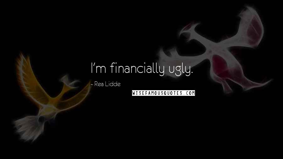 Rea Lidde Quotes: I'm financially ugly.