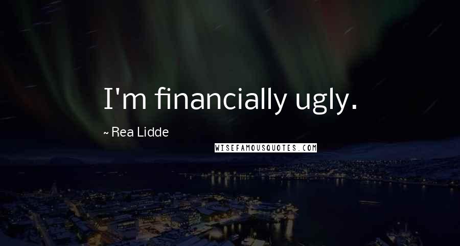 Rea Lidde Quotes: I'm financially ugly.