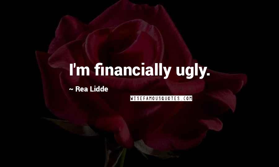 Rea Lidde Quotes: I'm financially ugly.
