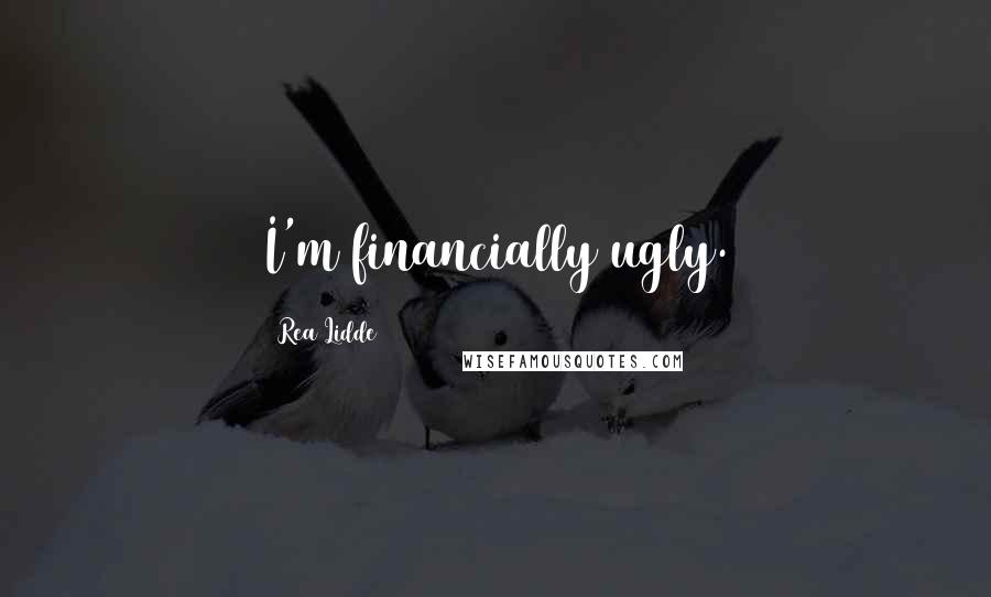 Rea Lidde Quotes: I'm financially ugly.