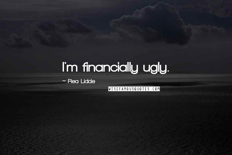 Rea Lidde Quotes: I'm financially ugly.