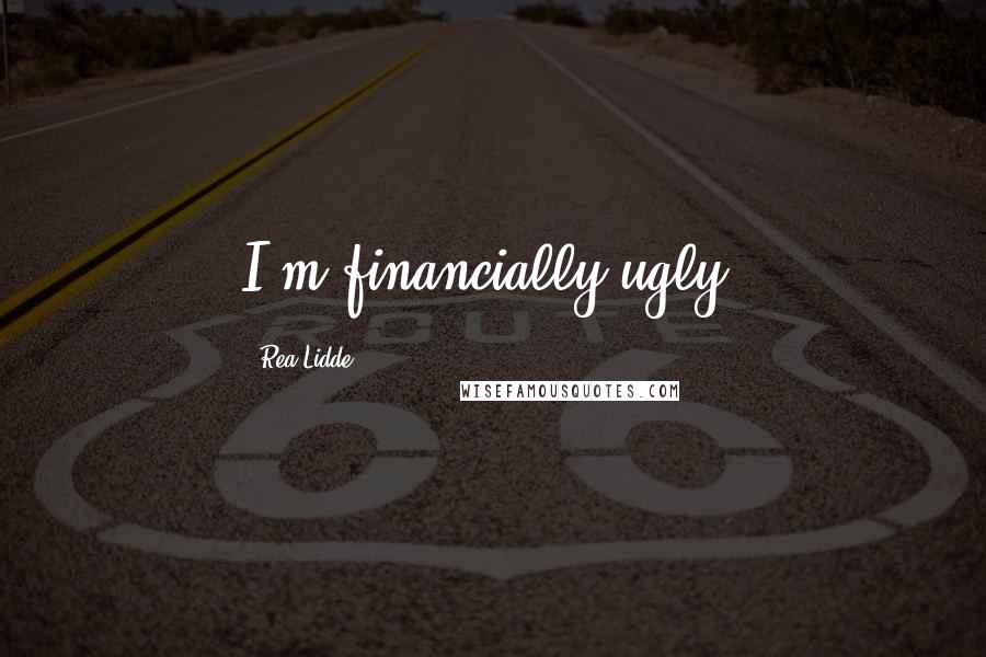 Rea Lidde Quotes: I'm financially ugly.