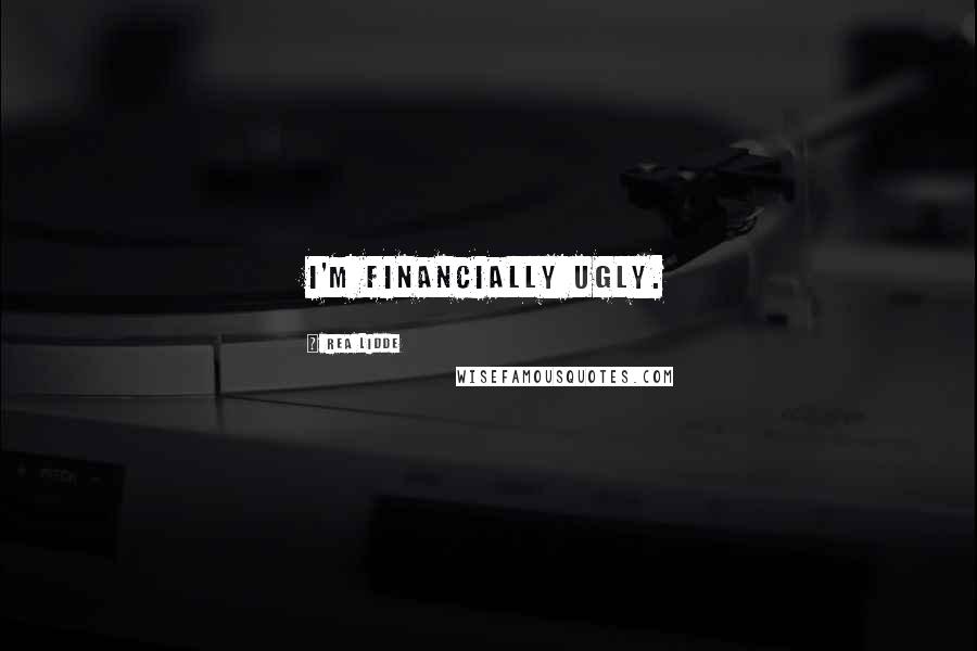 Rea Lidde Quotes: I'm financially ugly.