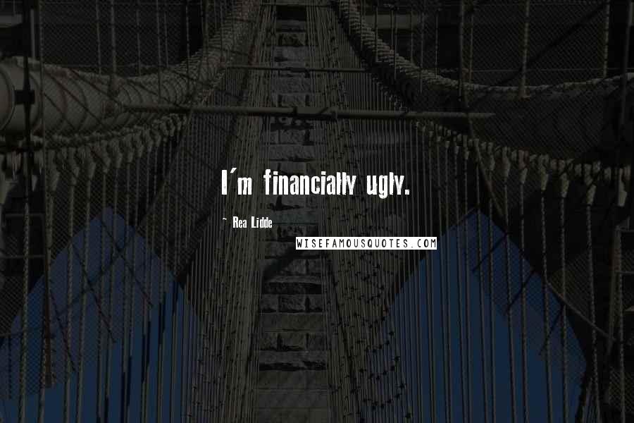 Rea Lidde Quotes: I'm financially ugly.