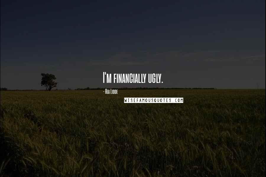 Rea Lidde Quotes: I'm financially ugly.