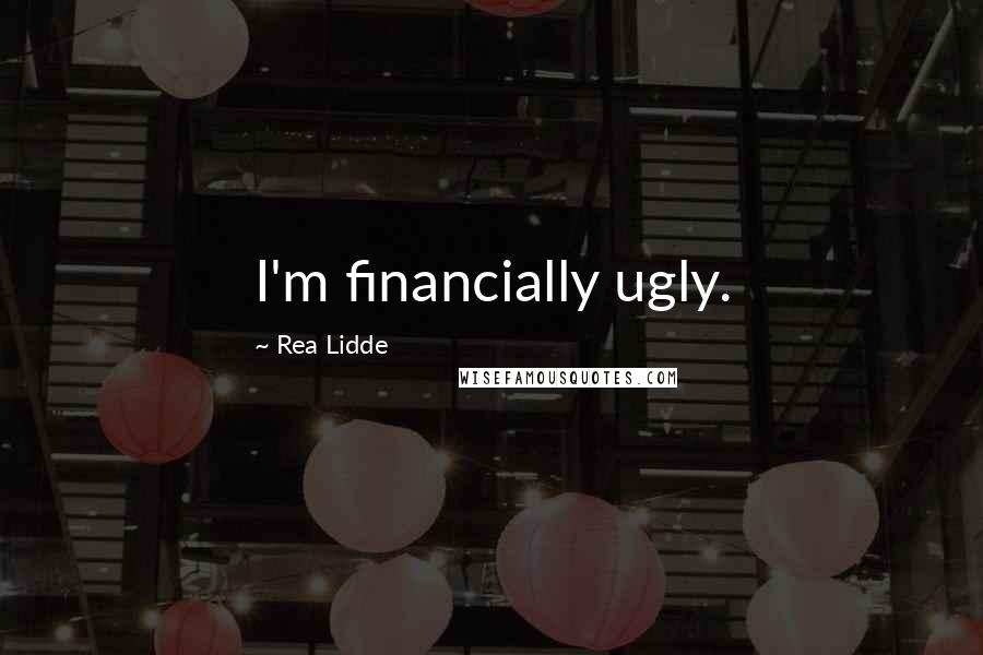 Rea Lidde Quotes: I'm financially ugly.