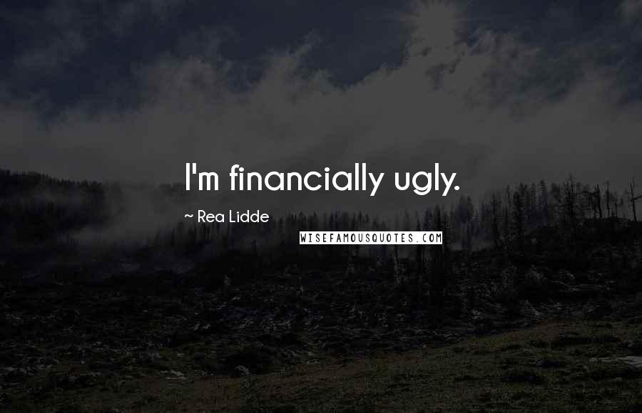 Rea Lidde Quotes: I'm financially ugly.