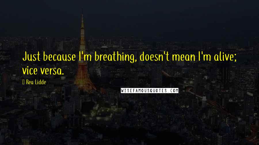 Rea Lidde Quotes: Just because I'm breathing, doesn't mean I'm alive; vice versa.