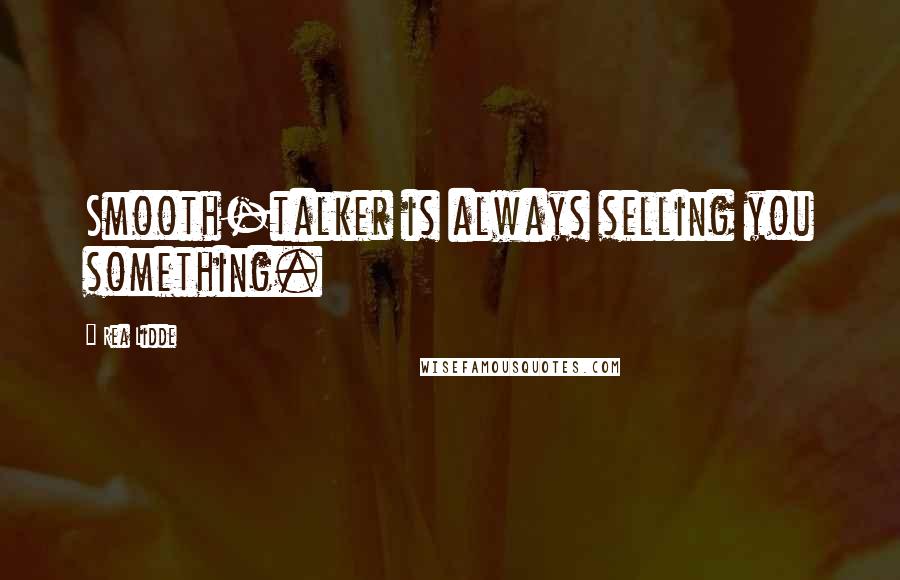 Rea Lidde Quotes: Smooth-talker is always selling you something.