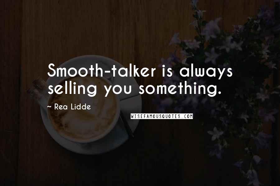 Rea Lidde Quotes: Smooth-talker is always selling you something.