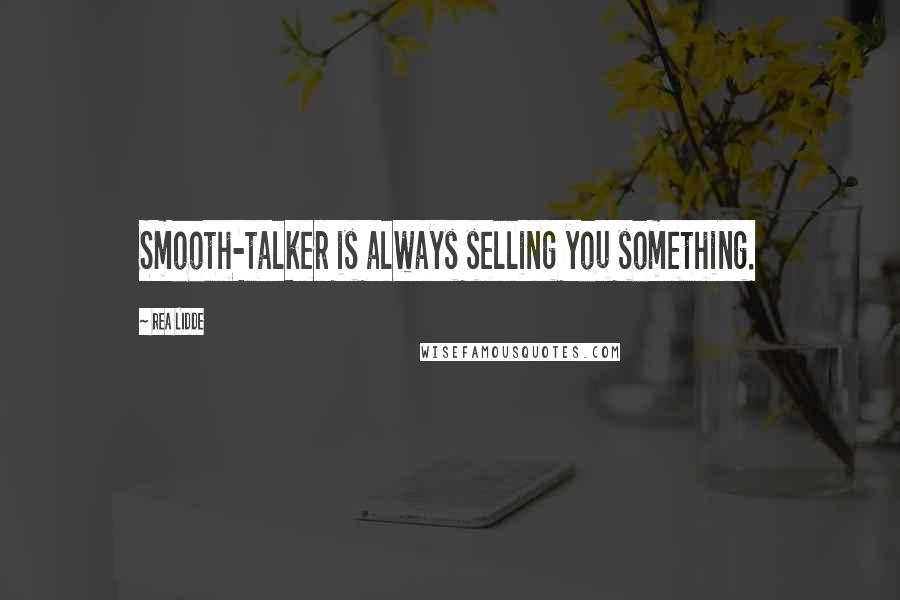 Rea Lidde Quotes: Smooth-talker is always selling you something.