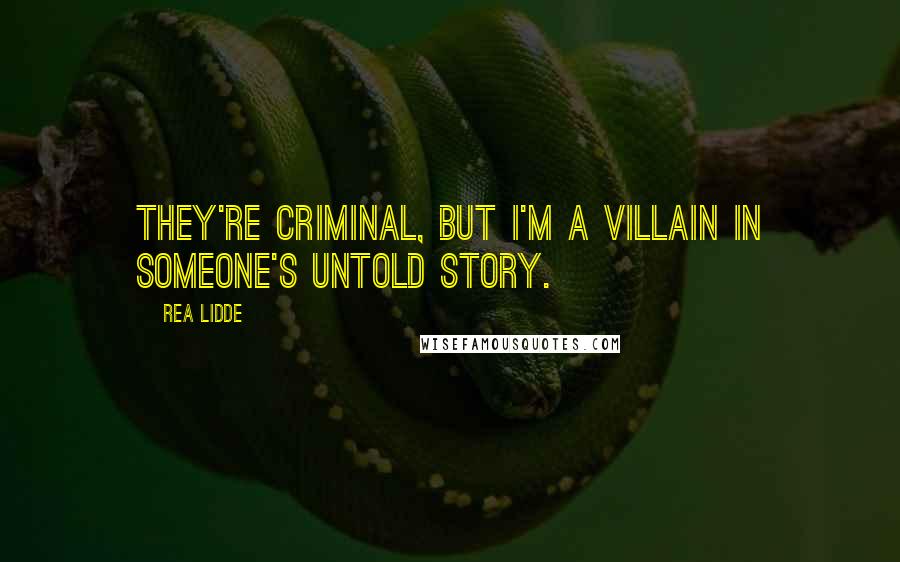 Rea Lidde Quotes: They're criminal, but I'm a villain in someone's untold story.