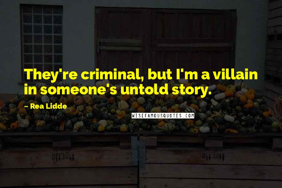 Rea Lidde Quotes: They're criminal, but I'm a villain in someone's untold story.