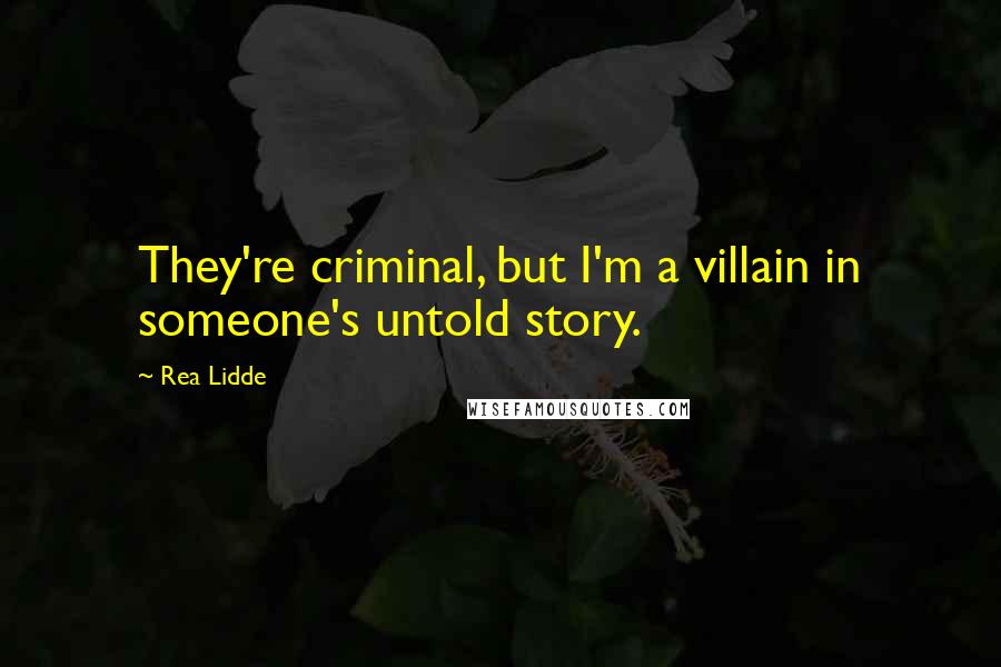 Rea Lidde Quotes: They're criminal, but I'm a villain in someone's untold story.