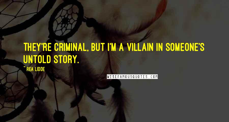 Rea Lidde Quotes: They're criminal, but I'm a villain in someone's untold story.