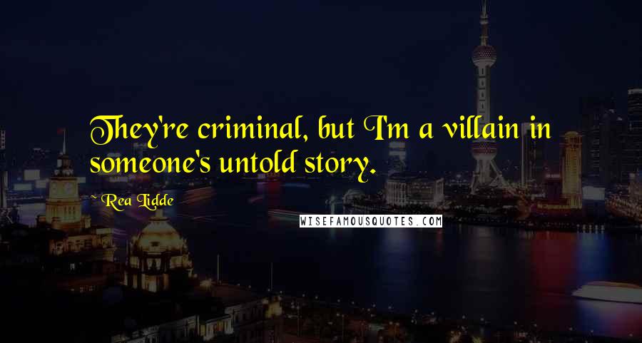 Rea Lidde Quotes: They're criminal, but I'm a villain in someone's untold story.