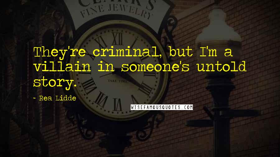 Rea Lidde Quotes: They're criminal, but I'm a villain in someone's untold story.