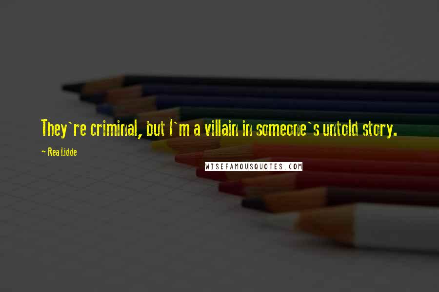 Rea Lidde Quotes: They're criminal, but I'm a villain in someone's untold story.