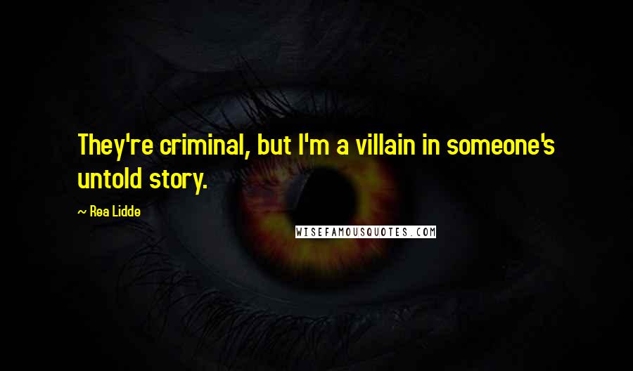 Rea Lidde Quotes: They're criminal, but I'm a villain in someone's untold story.