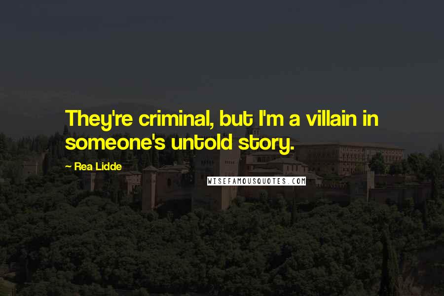 Rea Lidde Quotes: They're criminal, but I'm a villain in someone's untold story.