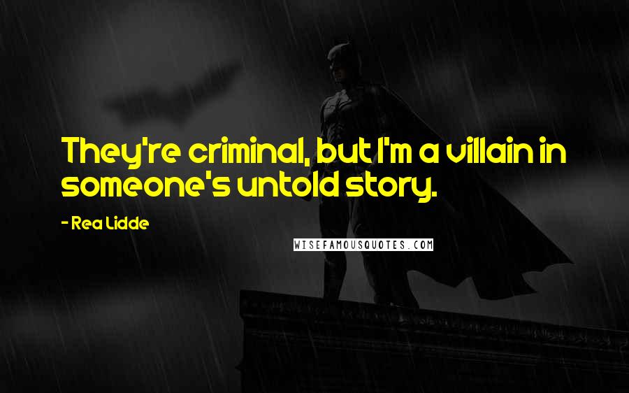 Rea Lidde Quotes: They're criminal, but I'm a villain in someone's untold story.