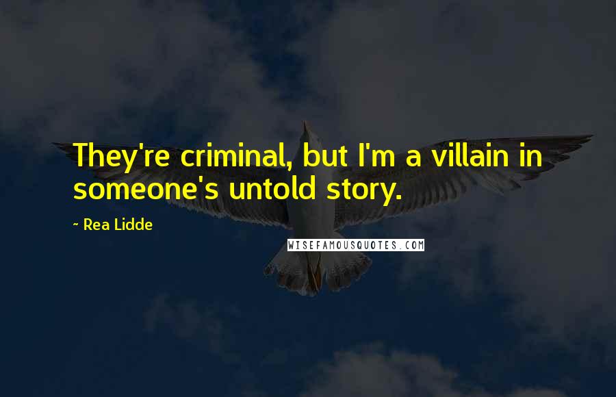 Rea Lidde Quotes: They're criminal, but I'm a villain in someone's untold story.